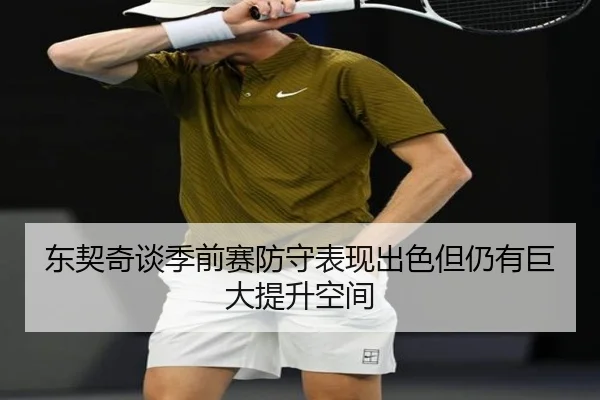 东契奇谈季前赛防守表现出色但仍有巨大提升空间 | FBSports