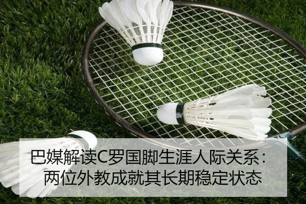 巴媒解读C罗国脚生涯人际关系：两位外教成就其长期稳定状态 | FBSports