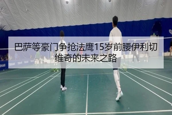 巴萨等豪门争抢法鹰15岁前腰伊利切维奇的未来之路 | FBSports